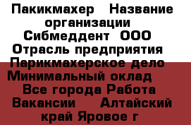 Пакикмахер › Название организации ­ Сибмеддент, ООО › Отрасль предприятия ­ Парикмахерское дело › Минимальный оклад ­ 1 - Все города Работа » Вакансии   . Алтайский край,Яровое г.